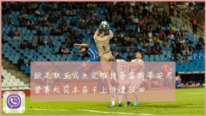 欧足联正式决定维持普雷斯蒂安尼禁赛处罚本菲卡上诉遭驳回