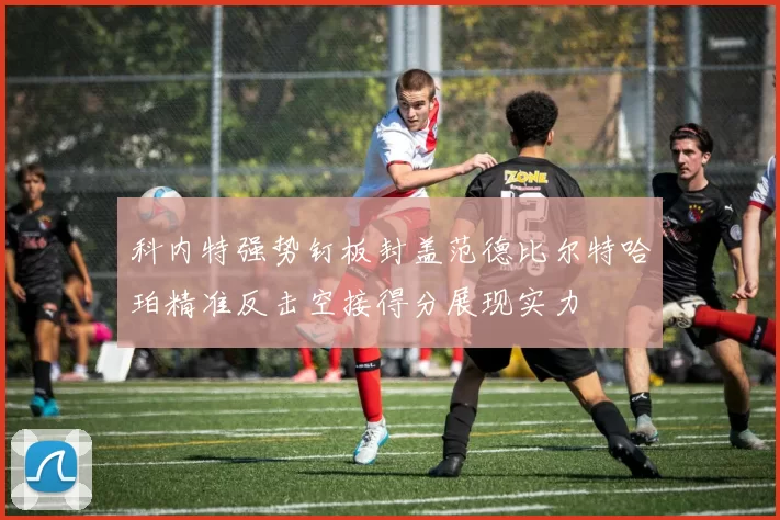 科内特强势钉板封盖范德比尔特哈珀精准反击空接得分展现实力