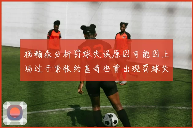杨瀚森分析罚球失误原因可能因上场过于紧张约基奇也曾出现罚球失误