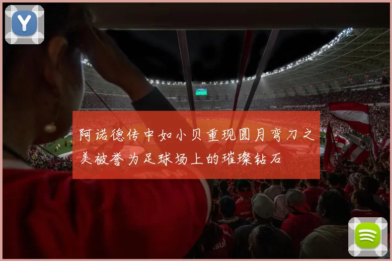 阿诺德传中如小贝重现圆月弯刀之美被誉为足球场上的璀璨钻石