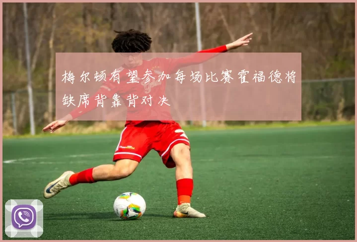 梅尔顿有望参加每场比赛霍福德将缺席背靠背对决