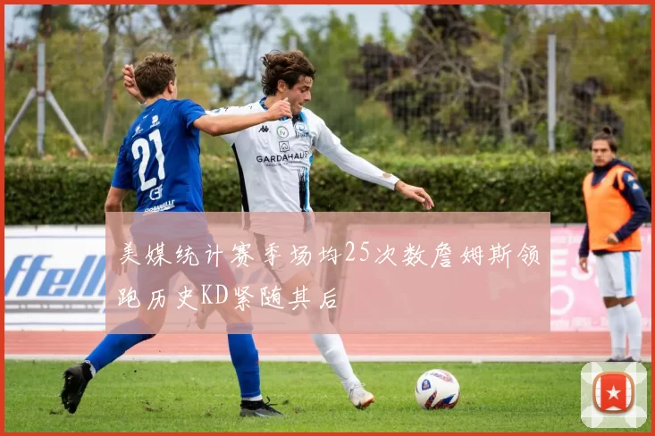 美媒统计赛季场均25次数詹姆斯领跑历史KD紧随其后