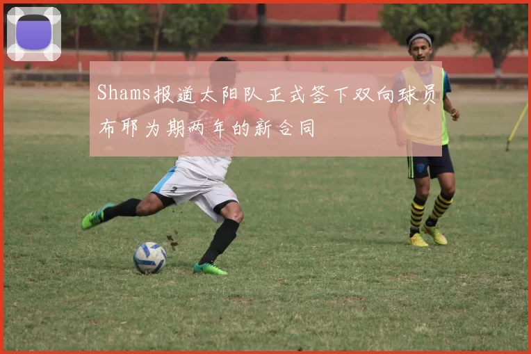 Shams报道太阳队正式签下双向球员布耶为期两年的新合同