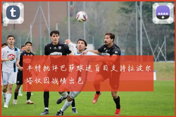丰特批评巴萨球迷盲目支持拉波尔塔仅因战绩出色