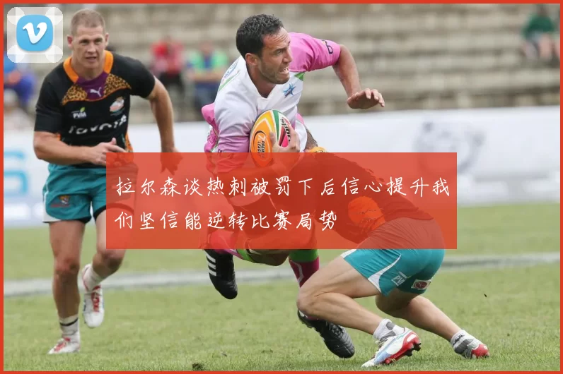 拉尔森谈热刺被罚下后信心提升我们坚信能逆转比赛局势