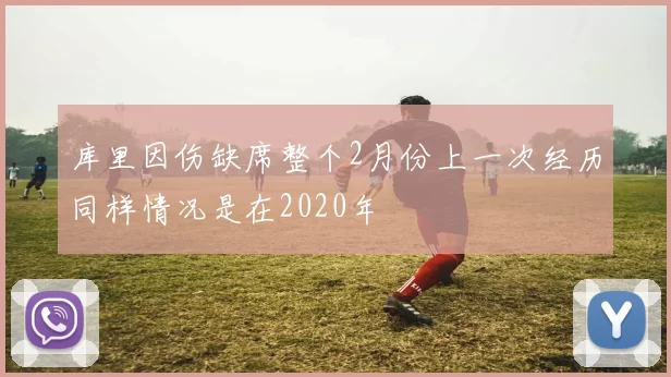 库里因伤缺席整个2月份上一次经历同样情况是在2020年