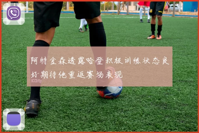 阿特金森透露哈登积极训练状态良好期待他重返赛场表现