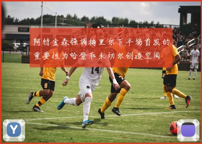 阿特金森强调梅里尔下半场首发的重要性为哈登和米切尔创造空间