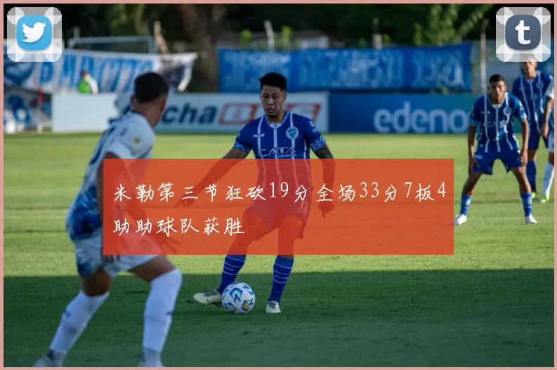 米勒第三节狂砍19分全场33分7板4助助球队获胜
