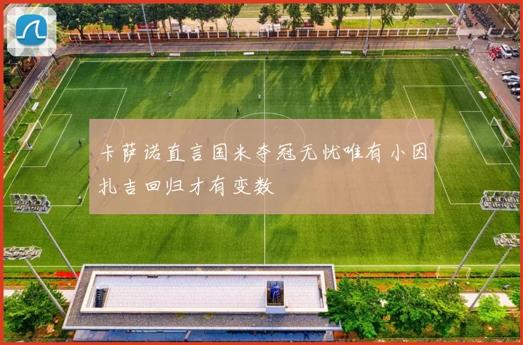 卡萨诺直言国米夺冠无忧唯有小因扎吉回归才有变数