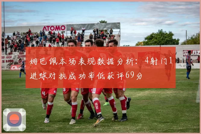 姆巴佩本场表现数据分析：4射门1进球对抗成功率低获评69分