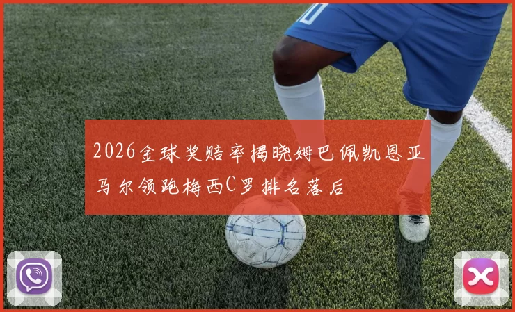 2026金球奖赔率揭晓姆巴佩凯恩亚马尔领跑梅西C罗排名落后